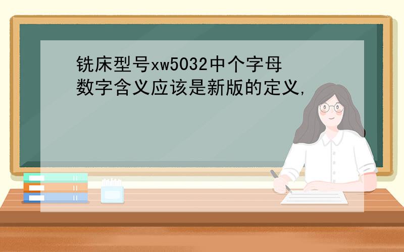 铣床型号xw5032中个字母数字含义应该是新版的定义,