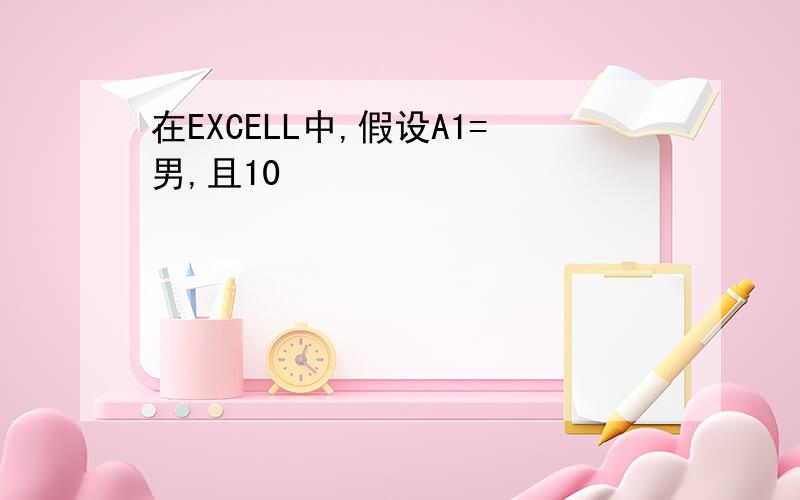 在EXCELL中,假设A1=男,且10