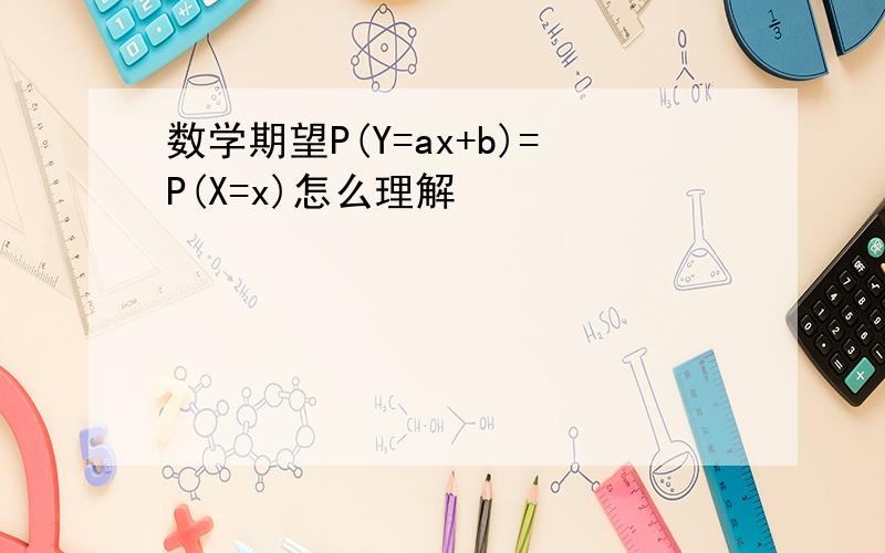 数学期望P(Y=ax+b)=P(X=x)怎么理解