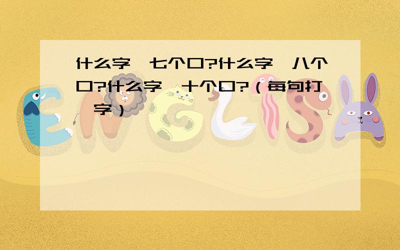 什么字,七个口?什么字,八个口?什么字,十个口?（每句打一字）