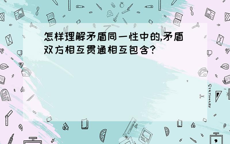 怎样理解矛盾同一性中的,矛盾双方相互贯通相互包含?