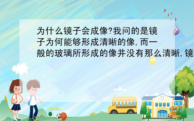 为什么镜子会成像?我问的是镜子为何能够形成清晰的像,而一般的玻璃所形成的像并没有那么清晰,镜子后面的那一层是什么?