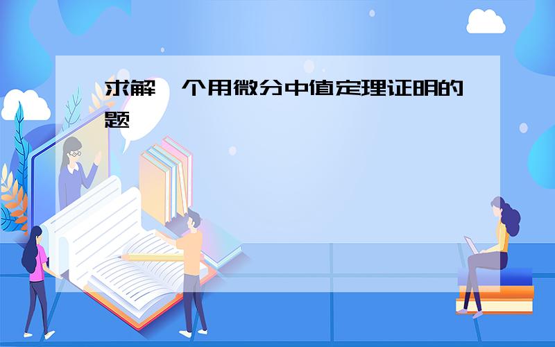 求解一个用微分中值定理证明的题