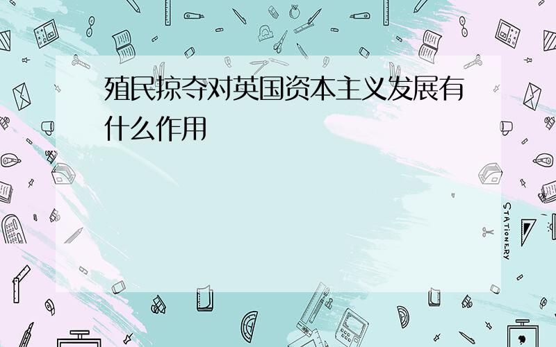 殖民掠夺对英国资本主义发展有什么作用