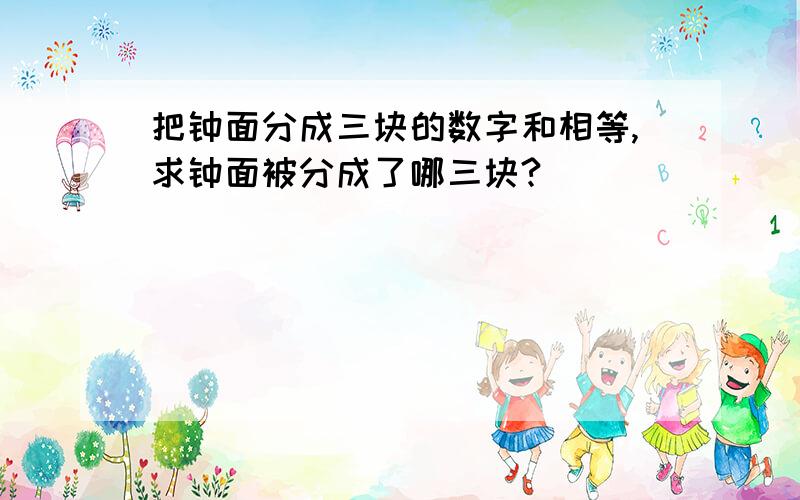 把钟面分成三块的数字和相等,求钟面被分成了哪三块?