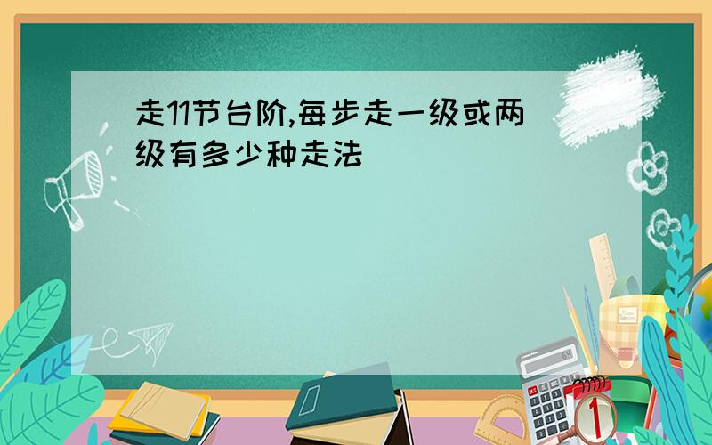 走11节台阶,每步走一级或两级有多少种走法