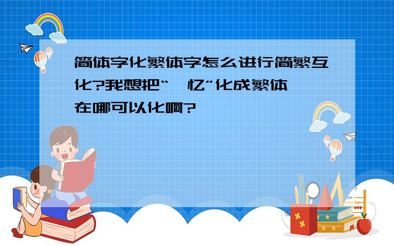 简体字化繁体字怎么进行简繁互化?我想把“薰忆”化成繁体,在哪可以化啊?