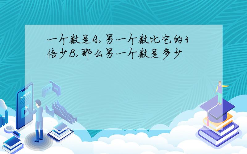 一个数是A,另一个数比它的3倍少B,那么另一个数是多少