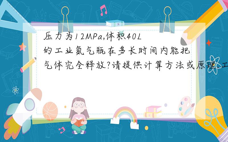 压力为12MPa,体积40L的工业氮气瓶在多长时间内能把气体完全释放?请提供计算方法或原理.工业氮气瓶通过直径为60mm的管道向外释放气体,开启阀门处于全开状态