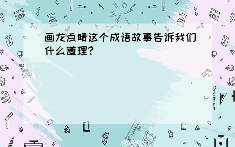 画龙点睛这个成语故事告诉我们什么道理?