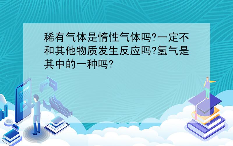 稀有气体是惰性气体吗?一定不和其他物质发生反应吗?氢气是其中的一种吗?