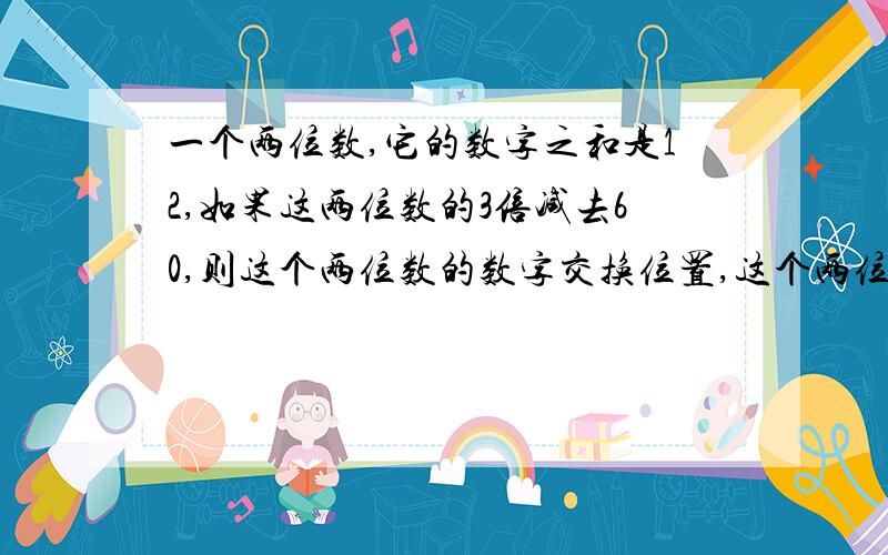 一个两位数,它的数字之和是12,如果这两位数的3倍减去60,则这个两位数的数字交换位置,这个两位数是（ ）