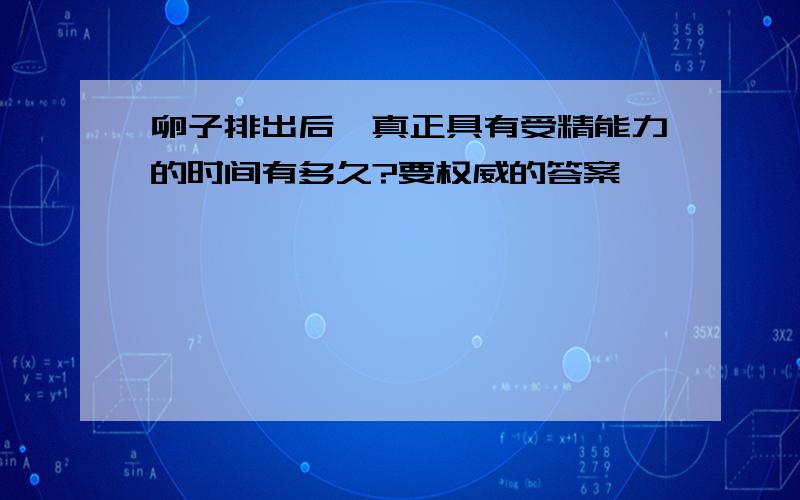 卵子排出后,真正具有受精能力的时间有多久?要权威的答案