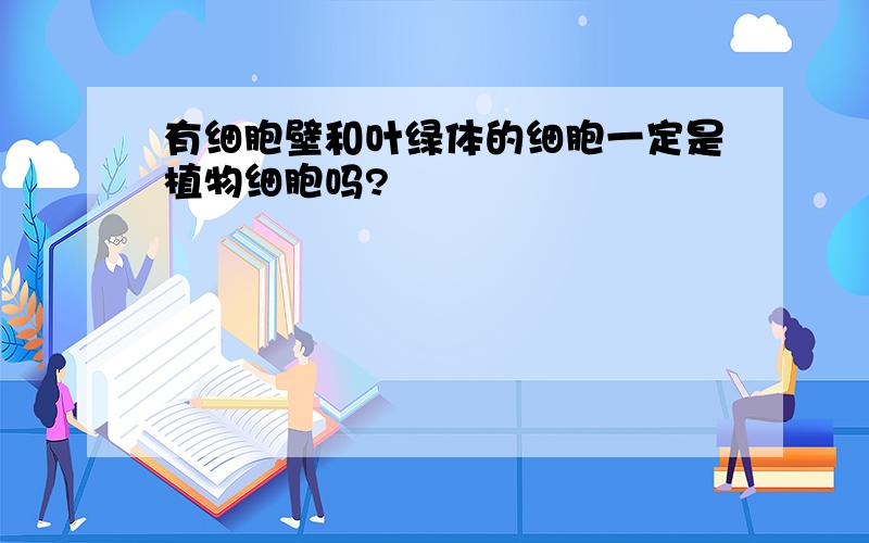 有细胞壁和叶绿体的细胞一定是植物细胞吗?