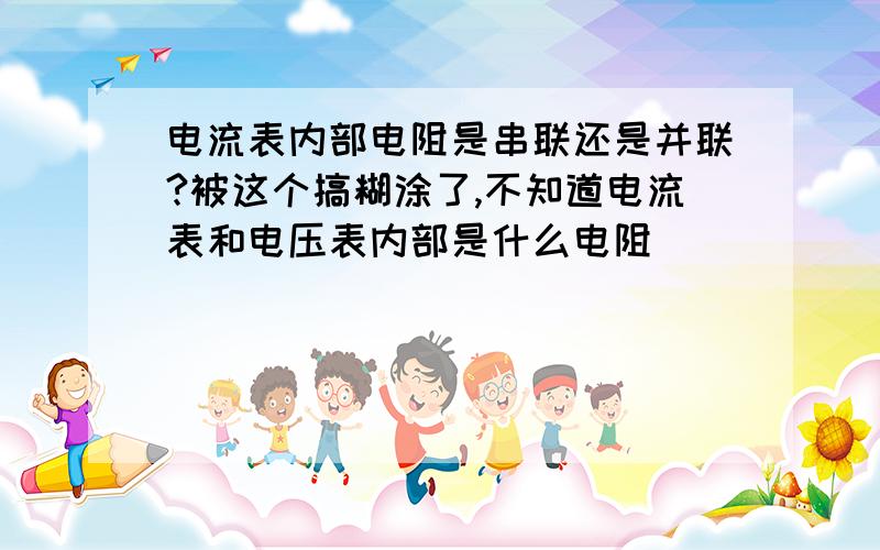 电流表内部电阻是串联还是并联?被这个搞糊涂了,不知道电流表和电压表内部是什么电阻