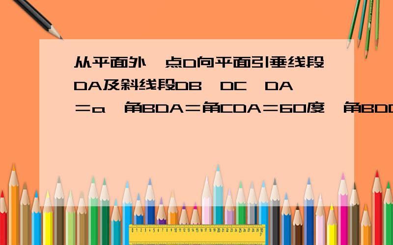 从平面外一点D向平面引垂线段DA及斜线段DB、DC,DA＝a,角BDA＝角CDA＝60度,角BDC＝90度,求BC的长