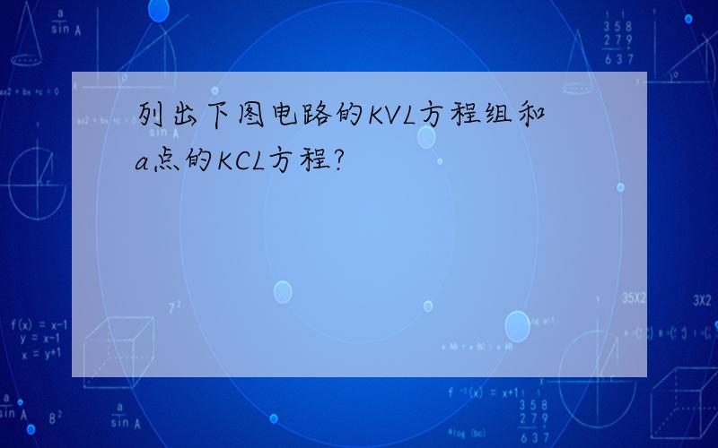 列出下图电路的KVL方程组和a点的KCL方程?