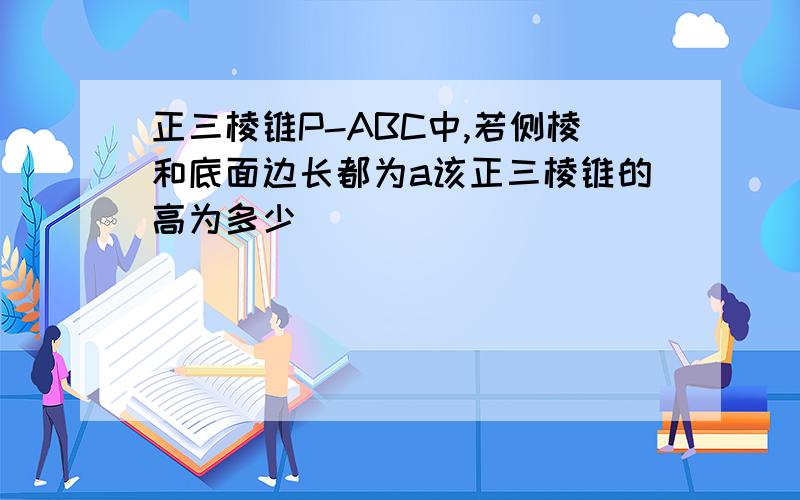 正三棱锥P-ABC中,若侧棱和底面边长都为a该正三棱锥的高为多少