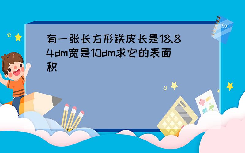 有一张长方形铁皮长是18.84dm宽是10dm求它的表面积