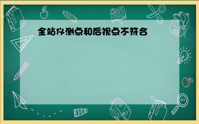 全站仪测点和后视点不符合