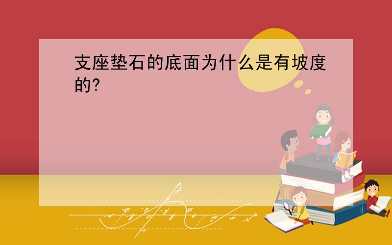 支座垫石的底面为什么是有坡度的?