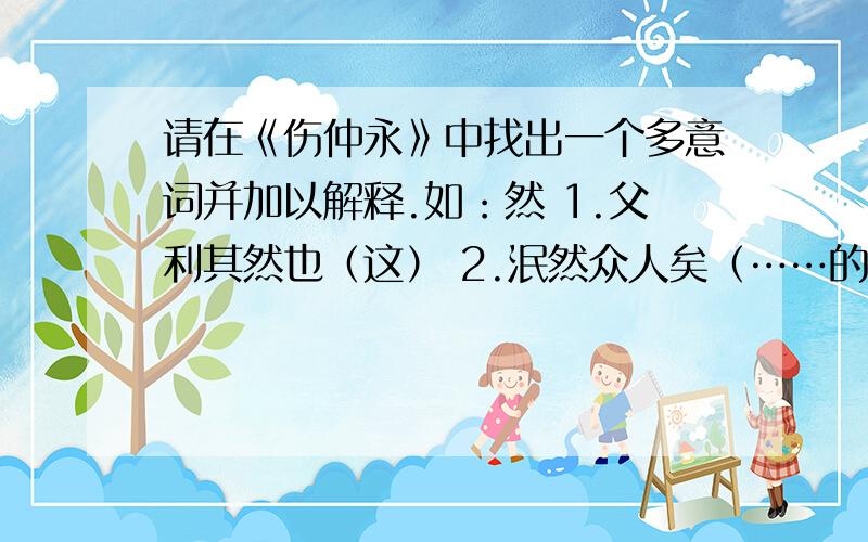 请在《伤仲永》中找出一个多意词并加以解释.如：然 1.父利其然也（这） 2.泯然众人矣（……的样子）