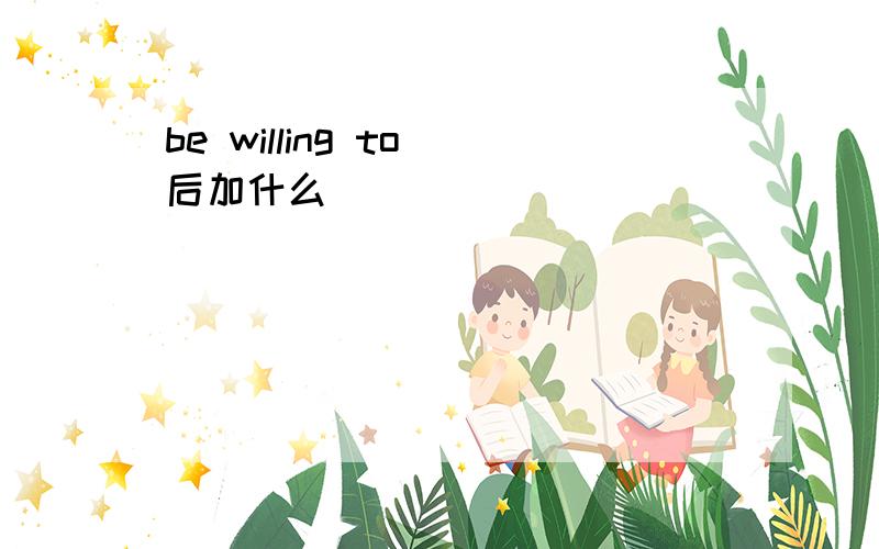 be willing to 后加什么