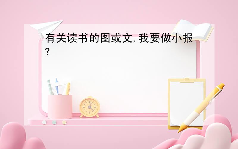 有关读书的图或文,我要做小报?