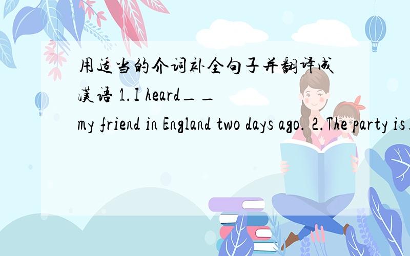 用适当的介词补全句子并翻译成汉语 1.I heard__my friend in England two days ago. 2.The party is__Mr Zhang,our favorite teacher. 3.She has a new idea__how to make a paper car. 4.__the end of this year,they will go back to their hometown