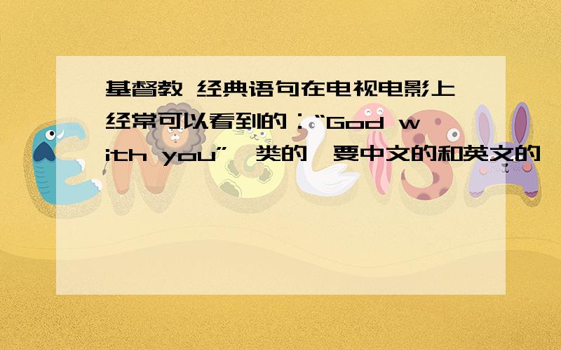 基督教 经典语句在电视电影上经常可以看到的：“God with you”一类的,要中文的和英文的