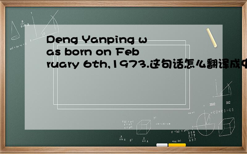 Deng Yanping was born on February 6th,1973.这句话怎么翻译成中文?