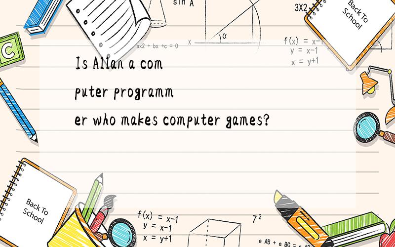 Is Allan a computer programmer who makes computer games?