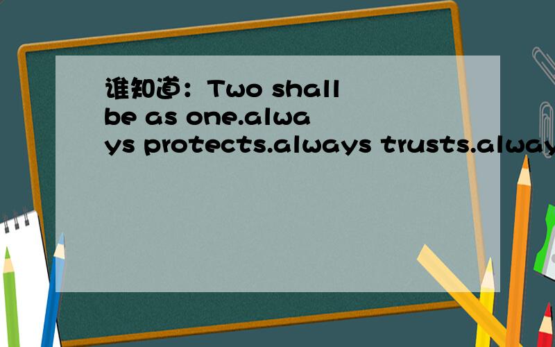 谁知道：Two shall be as one.always protects.always trusts.always love.是情侣戒指上的英文字,麻烦大家英语好的帮我翻译翻译...