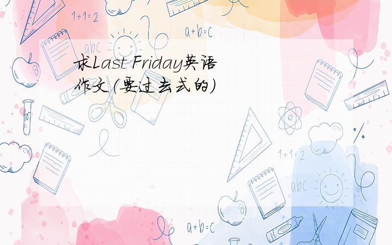 求Last Friday英语作文（要过去式的）