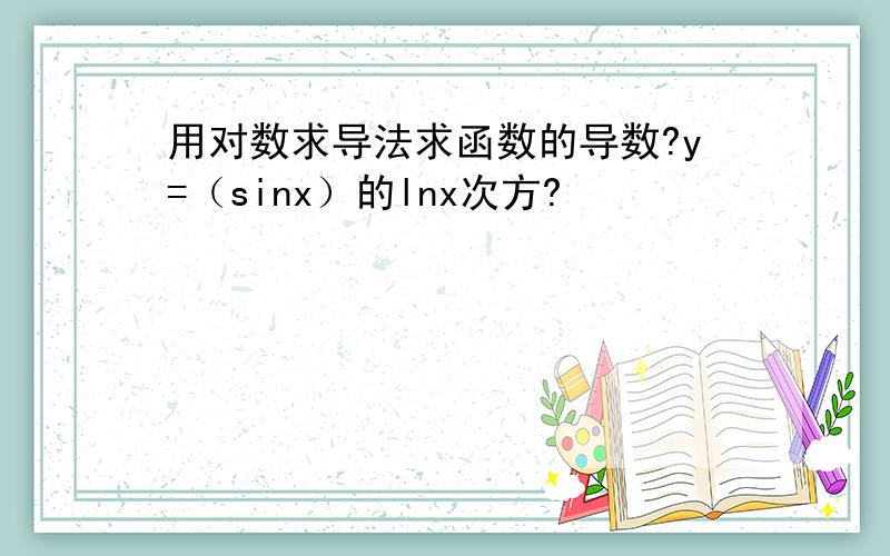 用对数求导法求函数的导数?y=（sinx）的lnx次方?