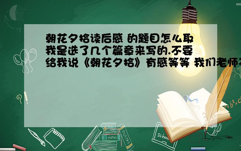 朝花夕拾读后感 的题目怎么取我是选了几个篇章来写的.不要给我说《朝花夕拾》有感等等 我们老师不准的!