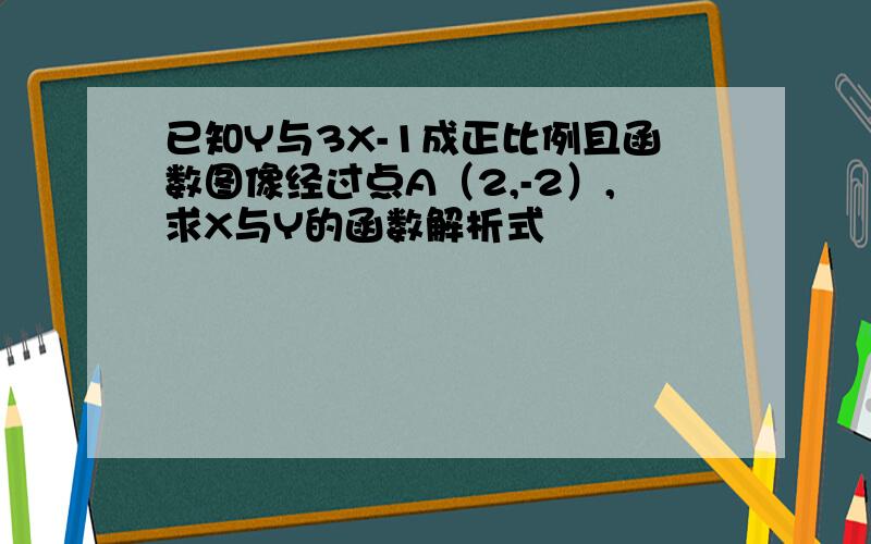 已知Y与3X-1成正比例且函数图像经过点A（2,-2）,求X与Y的函数解析式