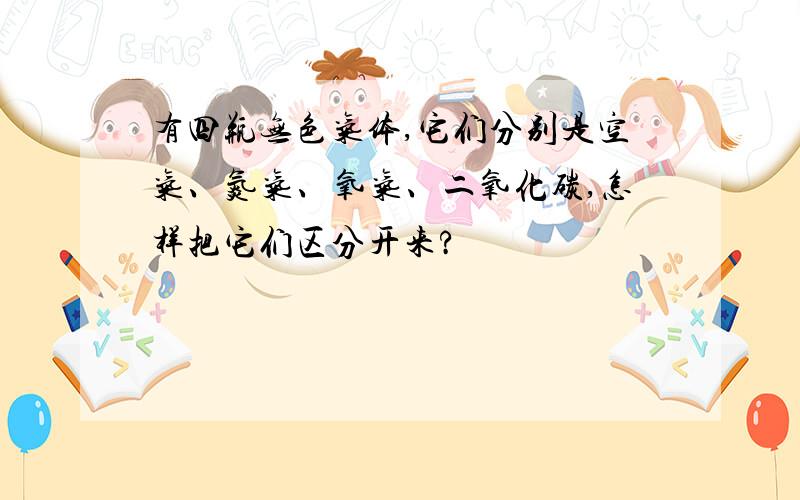 有四瓶无色气体,它们分别是空气、氮气、氧气、二氧化碳,怎样把它们区分开来?