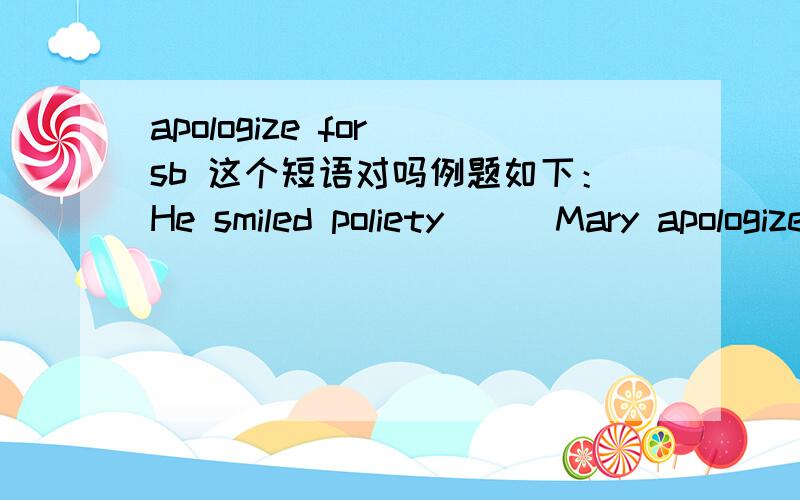 apologize for sb 这个短语对吗例题如下：He smiled poliety （ ）Mary apologized for her drunken friend.A as B if C unless D though