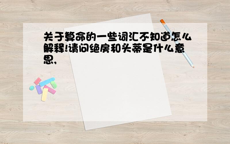 关于算命的一些词汇不知道怎么解释!请问绝房和头蒂是什么意思,