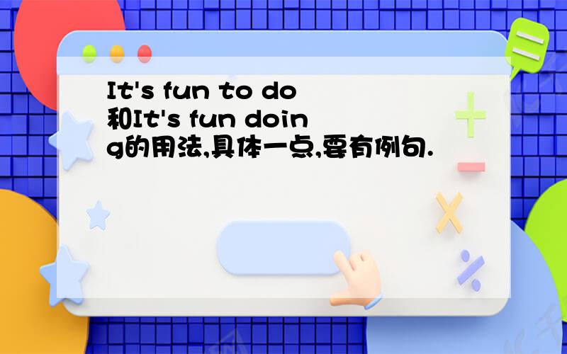 It's fun to do和It's fun doing的用法,具体一点,要有例句.