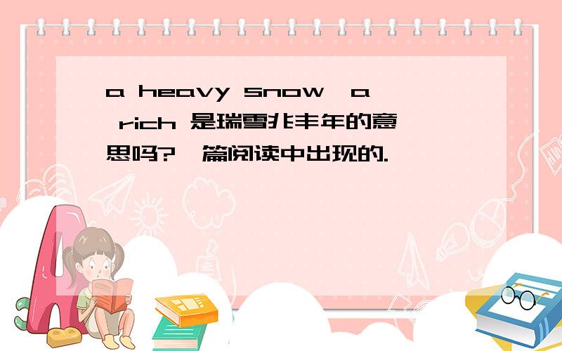 a heavy snow,a rich 是瑞雪兆丰年的意思吗?一篇阅读中出现的.