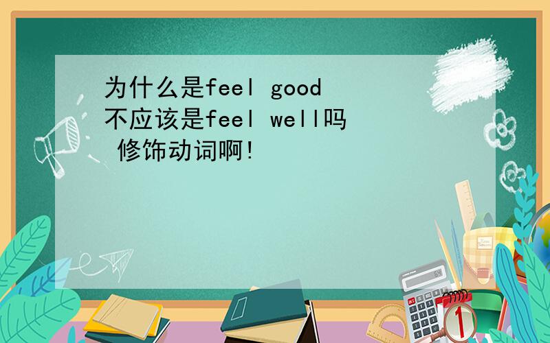 为什么是feel good 不应该是feel well吗 修饰动词啊!