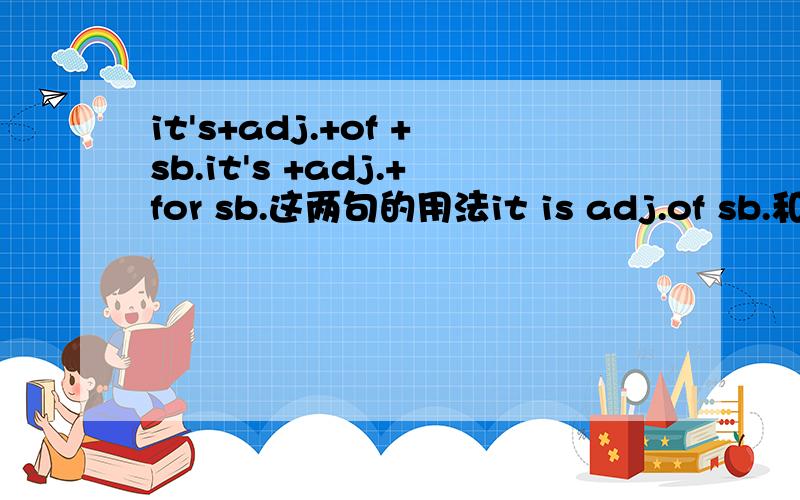 it's+adj.+of +sb.it's +adj.+for sb.这两句的用法it is adj.of sb.和is adj.for sb.这两句如何理解含义和用法.