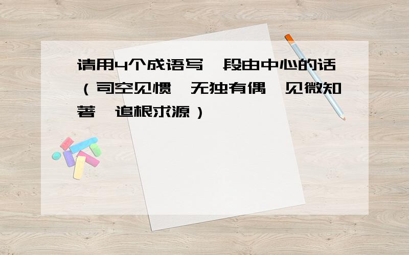 请用4个成语写一段由中心的话（司空见惯、无独有偶、见微知著、追根求源）