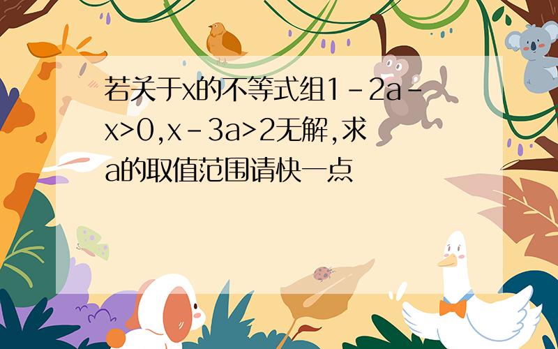 若关于x的不等式组1-2a-x>0,x-3a>2无解,求a的取值范围请快一点