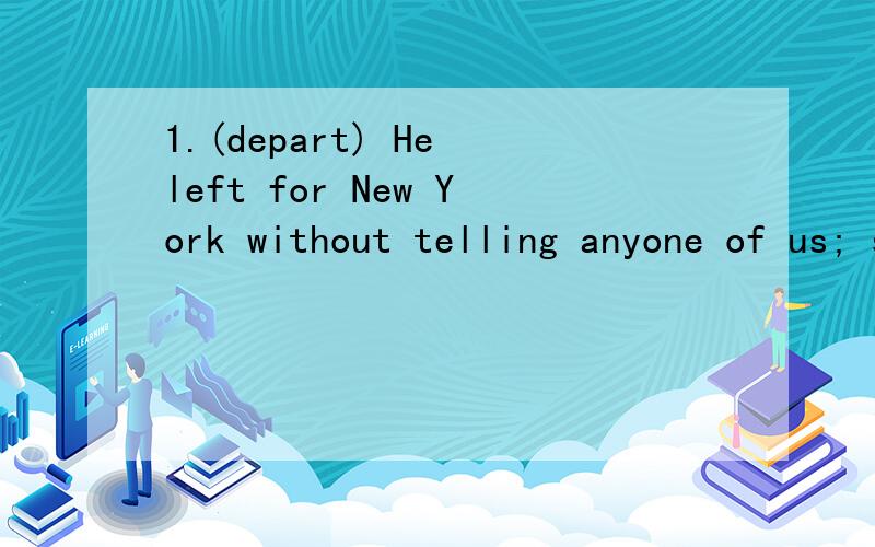 1.(depart) He left for New York without telling anyone of us; so we all think his _______ was very sudden.2.(expose) Everyone would dread public_______ of all his faults.3.(hearten) It is said that many farmers were_________by the long drought last y