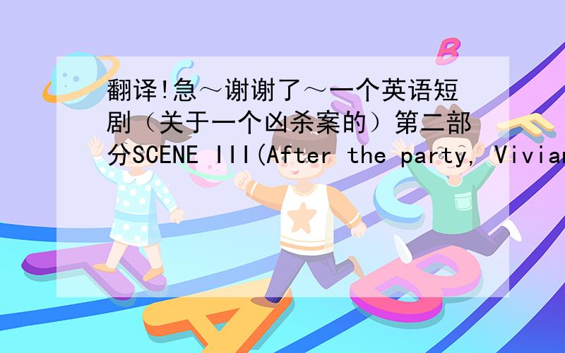 翻译!急～谢谢了～一个英语短剧（关于一个凶杀案的）第二部分SCENE III(After the party, Vivian goes home and John stays there. Then William follows Vivian as he decides to confess his love to her.)William:  I want to tell you