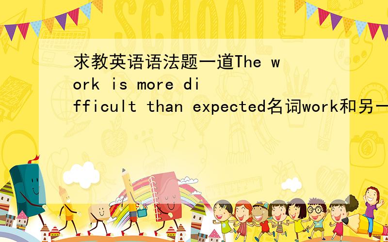 求教英语语法题一道The work is more difficult than expected名词work和另一个词比较,这个词肯定是名词expected过去分词能当名词?而且肯定不可能是省略< the work  > expected