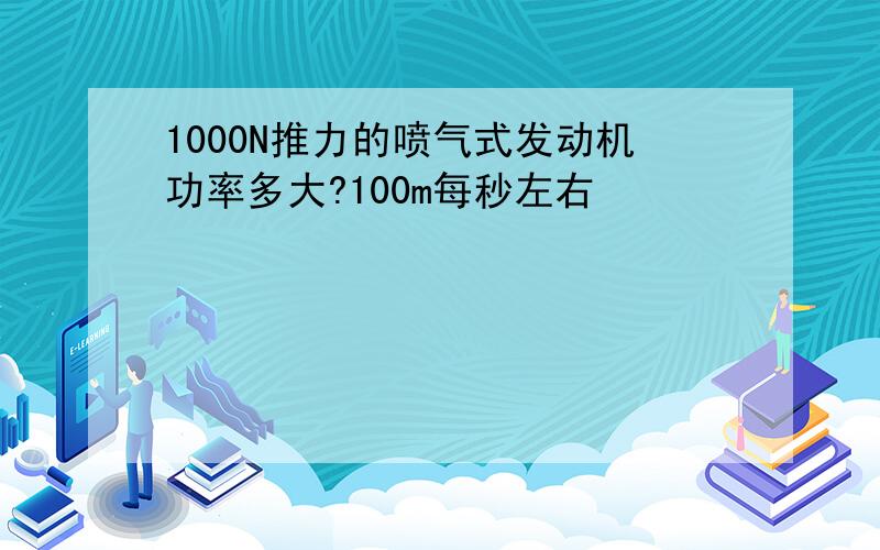 1000N推力的喷气式发动机功率多大?100m每秒左右